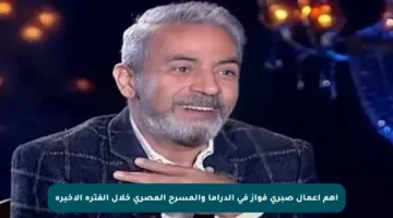 أهم أعمال صبري فواز في الدراما والمسرح المصري خلال الفترة الأخيرة
